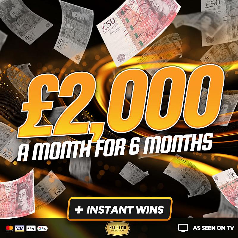 £2000 A MONTH FOR 6 MONTHS PLUS CASH INSTANT WINS 14/8/25
