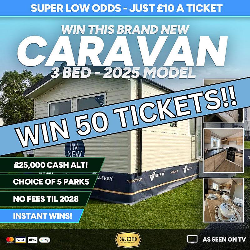 50 TICKETS INTO THE BRAND NEW 2025 HOLIDAY HOME OR £25,000 CASH ALT COMP 7/9/25
