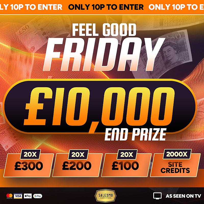 FEEL GOOD FRIDAY £10,000 CASH END PRIZE, PLUS OVER 17K IN INSTANT WINS 3/4/26