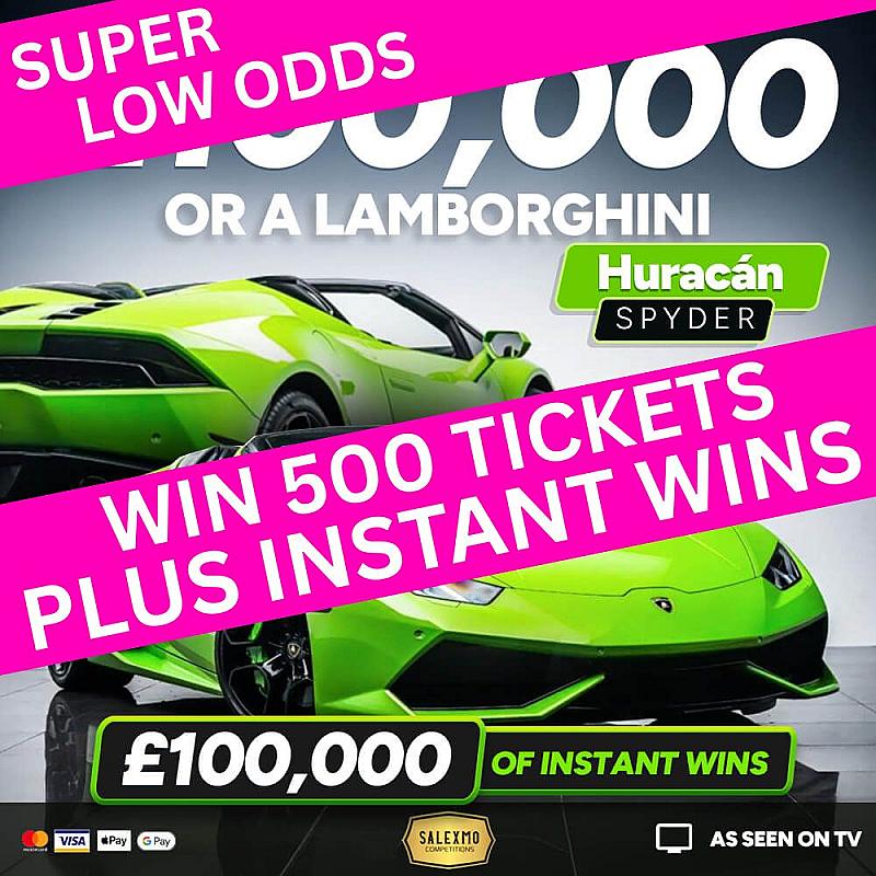 500 TICKETS INTO THE LAMBORGHINI OR £100K CASH COMP, PLUS 10 X £100 CASH WINS 9/5/25
